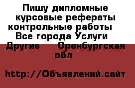 Пишу дипломные курсовые рефераты контрольные работы  - Все города Услуги » Другие   . Оренбургская обл.